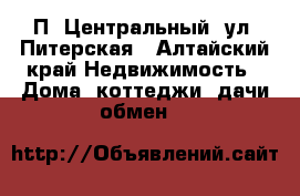 П. Центральный, ул. Питерская - Алтайский край Недвижимость » Дома, коттеджи, дачи обмен   